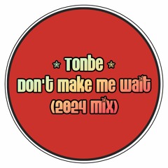 Tonbe - Don't Make Me Wait (2024 Mix)