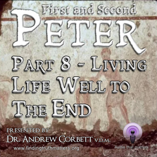 The Epistles of Peter - Christian Living, Part 8 ~ Living Life Well to the End
