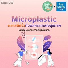 Single Being EP.253 Microplastic พลาสติกจิ๋วกับผลกระทบต่อสุขภาพ