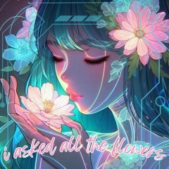 I Asked All The Flowers