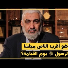 مَنْ هو أقرب الناس مجلسًا من الرسول ﷺ يوم القيامة؟