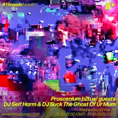 Proscenium b2b w/ guests DJ Self Harm & DJ Suck The Ghost Of Ur Mum (*AHMD) - 22-Feb-23