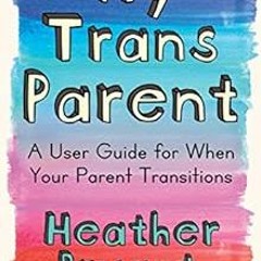❤️ Download My Trans Parent: A User Guide for When Your Parent Transitions by Heather Bryant