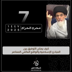 1447-01-07 | كيف يمكن التوفيق بين المبادئ الإسلامية والواقع العالمي المعاصر | السيد منير الخباز