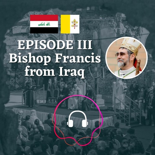 Episode III: Reflection on Pope Francis' Apostolic Visit to Iraq