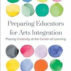 * Preparing Educators for Arts Integration: Placing Creativity at the Center of Learning BY: Ge