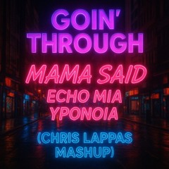 Goin' Through - Mama Said Echo Mia Yponoia (Chris Lappas Mashup)