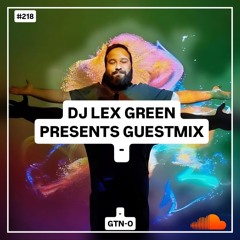 DJ LEX GREEN presents GUESTMIX #218 - GTN-O (IT)