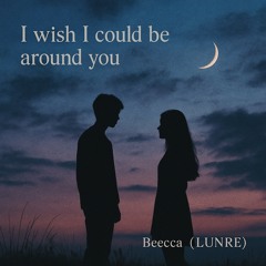 I wish I could be around you