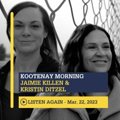 March 22, 2023 - Kootenay Morning with Jaimie Killen & Kristin Ditzel