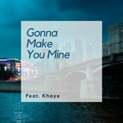Gonna Make You Mine feat : Khaye