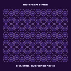 Between Times - Emanate (Submerse Remix)