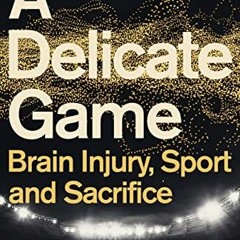 [VIEW] EPUB KINDLE PDF EBOOK A Delicate Game: Brain Injury, Sport and Sacrifice by  H