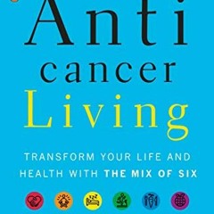 ACCESS EPUB KINDLE PDF EBOOK Anticancer Living: Transform Your Life and Health with the Mix of Six b