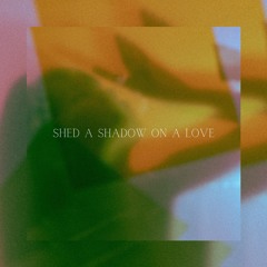 Shed a Shadow On a Love