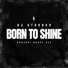 Born To Shine - DJ Utkarsh (Punjabi Aagaye Oye) (FREE DOWNLOAD)