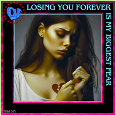 Losing you forever, is my biggest fear