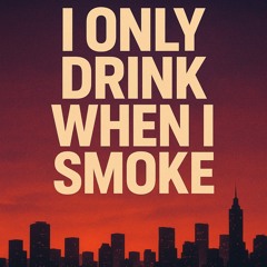 I only drink when I smoke