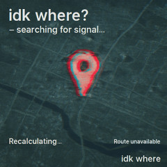 Idk Where?