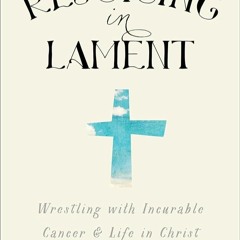 ✔Epub⚡️ Rejoicing in Lament: Wrestling with Incurable Cancer and Life in Christ