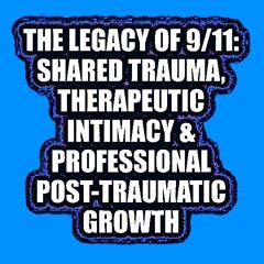 THE LEGACY OF 9/11: SHARED TRAUMA, THERAPEUTIC INTIMACY & PROFESSIONAL POST-TRAUMATIC GROWTH