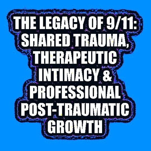 THE LEGACY OF 9/11: SHARED TRAUMA, THERAPEUTIC INTIMACY & PROFESSIONAL POST-TRAUMATIC GROWTH