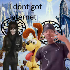 I DONT GOT INTERNET