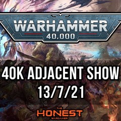 The 40k Adjacent Show (13/7/21)