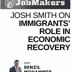 Job Makers Podcast: Josh Smith on Immigrants’ Role in Economic Recovery