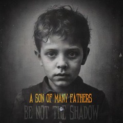 Be Not The Shadow by A Son Of Many Fathers