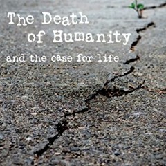 READ [PDF EBOOK EPUB KINDLE] The Death of Humanity: and the Case for Life by  Richard