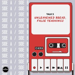 Side A / Side B Talk 5: Unleavened Bread, False Teachings