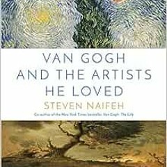 [Download] PDF 💘 Van Gogh and the Artists He Loved by Steven Naifeh [EPUB KINDLE PDF