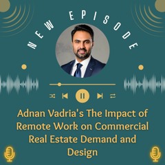 Adnan Vadria's The Impact Of Remote Work On Commercial Real Estate Demand And Design