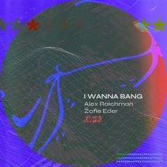 I WANNA BANG (Alex Raichman & Žofie Eder)