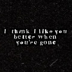 I Think I Like You Better When You're Gone (Cover)