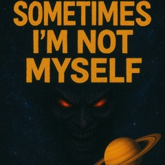 SOMETIMES IM NOT MYSELF