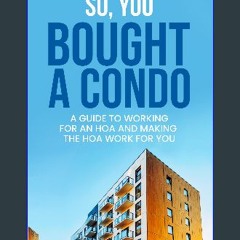 [READ EBOOK]$$ 🌟 So, You Bought A Condo: A guide to working for an HOA and making the HOA work for