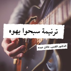 ترنيمة سبحوا يهوه - تأليف وتلحين وترنيم الدكتور القس ناثان عبده