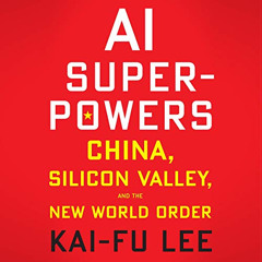View PDF 📒 AI Superpowers: China, Silicon Valley, and the New World Order by  Kai-Fu