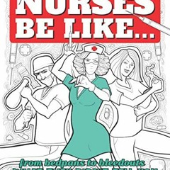 VIEW KINDLE PDF EBOOK EPUB Nurses Be Like...: From Bedpans to Bleedouts, What They Di