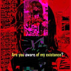 Are you aware of my existance?