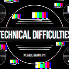 Technical Difficulties