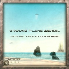 Ground Plane Aerial - Let's Get The Fuck Outta Here