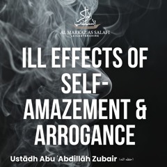 The Ill Effects of Self-Amazement (Ujb) & Arrogance (Kibr) - Ustādh Abu ‘Abdillāh Zubair (حفظه الله)