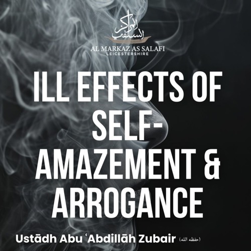 The Ill Effects of Self-Amazement (Ujb) & Arrogance (Kibr) - Ustādh Abu ‘Abdillāh Zubair (حفظه الله)