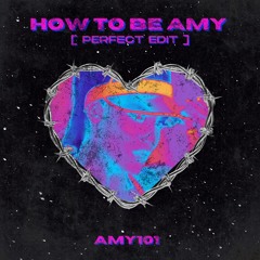 How To Be Amy (PERFECT EDIT)