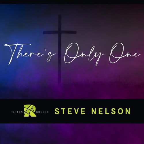 There's Only One | Steve Nelson | The Roads Church