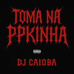TOMA NA PPKINHA - DJ CAIOBA