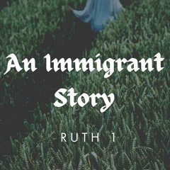 An Immigrant Story (Ruth 1)
